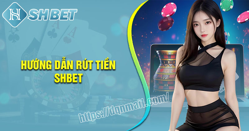 Cách rút tiền SHBET như thế nào cho nhanh chóng an toàn